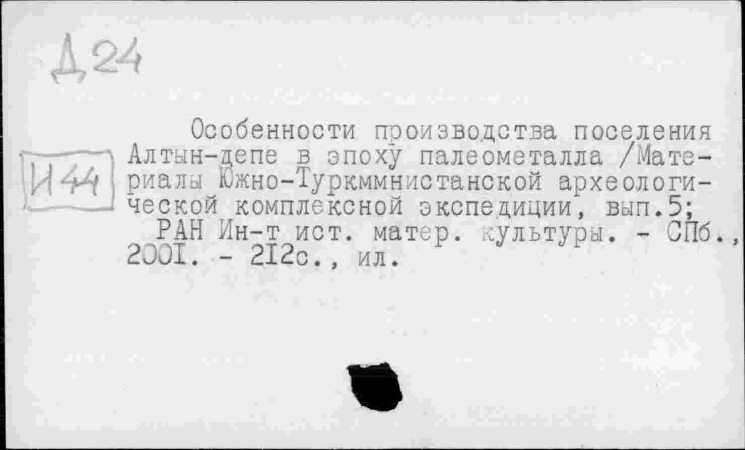 ﻿Д24

Особенности производства поселения Алтын-депе в эпоху палеометалла /Материалы Южно-Туркммнистанской археологической комплексной экспедиции, вып.5;
РАН Ин-т ист. матер, культуры. - СПб. 2001. - 212с., ил.